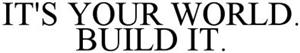 IT'S YOUR WORLD. BUILD IT. - לוגו סימן מסחר