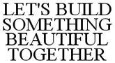 LET'S BUILD SOMETHING BEAUTIFUL TOGETHER - לוגו סימן מסחר