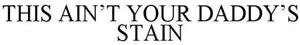 THIS AIN'T YOUR DADDY'S STAIN - לוגו סימן מסחר