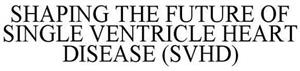 SHAPING THE FUTURE OF SINGLE VENTRICLE HEART DISEASE (SVHD) - לוגו סימן מסחר רשום