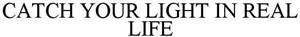 CATCH YOUR LIGHT IN REAL LIFE - לוגו סימן מסחר
